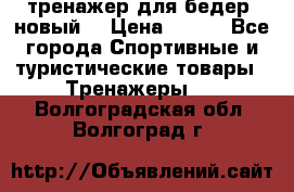 тренажер для бедер. новый  › Цена ­ 400 - Все города Спортивные и туристические товары » Тренажеры   . Волгоградская обл.,Волгоград г.